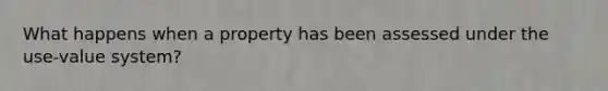 What happens when a property has been assessed under the use-value system?