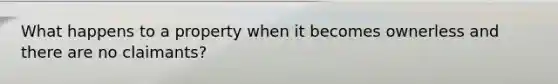 What happens to a property when it becomes ownerless and there are no claimants?