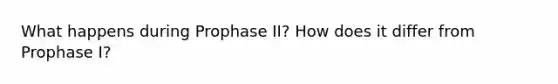 What happens during Prophase II? How does it differ from Prophase I?