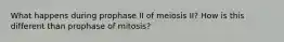 What happens during prophase II of meiosis II? How is this different than prophase of mitosis?