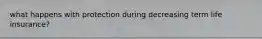 what happens with protection during decreasing term life insurance?