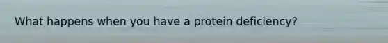 What happens when you have a protein deficiency?