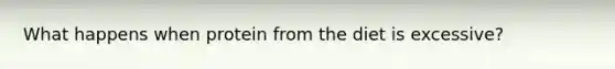 What happens when protein from the diet is excessive?
