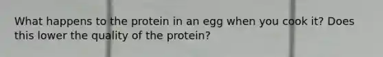 What happens to the protein in an egg when you cook it? Does this lower the quality of the protein?