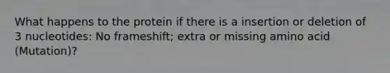 What happens to the protein if there is a insertion or deletion of 3 nucleotides: No frameshift; extra or missing amino acid (Mutation)?