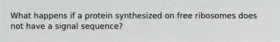 What happens if a protein synthesized on free ribosomes does not have a signal sequence?