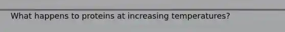 What happens to proteins at increasing temperatures?
