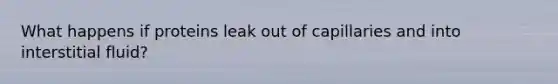 What happens if proteins leak out of capillaries and into interstitial fluid?