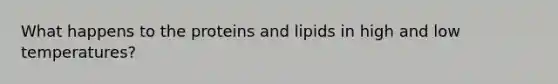 What happens to the proteins and lipids in high and low temperatures?