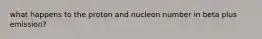 what happens to the proton and nucleon number in beta plus emission?