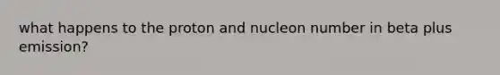 what happens to the proton and nucleon number in beta plus emission?