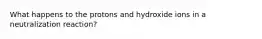 What happens to the protons and hydroxide ions in a neutralization reaction?