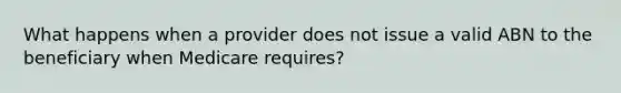 What happens when a provider does not issue a valid ABN to the beneficiary when Medicare requires?