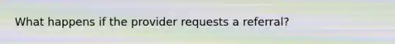 What happens if the provider requests a referral?