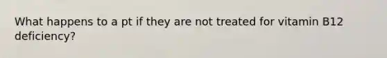 What happens to a pt if they are not treated for vitamin B12 deficiency?