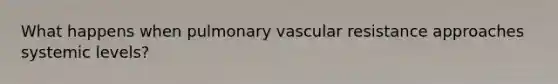 What happens when pulmonary vascular resistance approaches systemic levels?