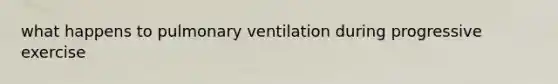 what happens to pulmonary ventilation during progressive exercise