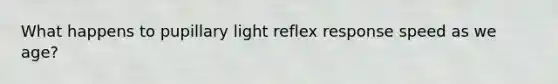 What happens to pupillary light reflex response speed as we age?