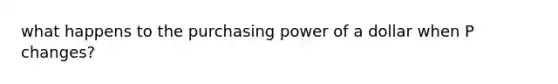 what happens to the purchasing power of a dollar when P changes?