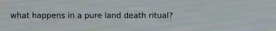 what happens in a pure land death ritual?