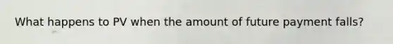 What happens to PV when the amount of future payment falls?