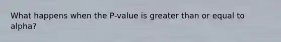 What happens when the P-value is greater than or equal to alpha?