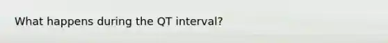 What happens during the QT interval?