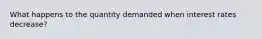 What happens to the quantity demanded when interest rates decrease?