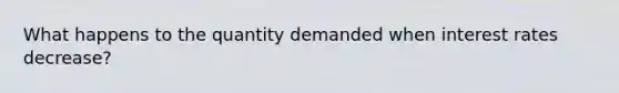 What happens to the quantity demanded when interest rates decrease?