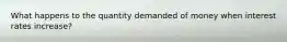 What happens to the quantity demanded of money when interest rates increase?