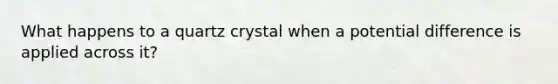 What happens to a quartz crystal when a potential difference is applied across it?