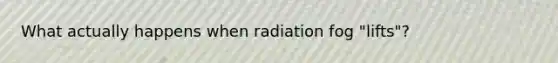 What actually happens when radiation fog "lifts"?