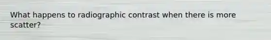 What happens to radiographic contrast when there is more scatter?