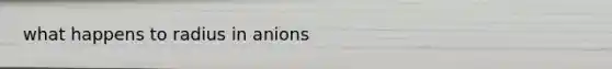 what happens to radius in anions