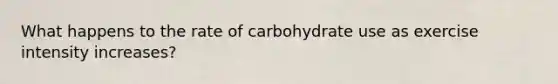 What happens to the rate of carbohydrate use as exercise intensity increases?