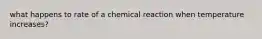 what happens to rate of a chemical reaction when temperature increases?