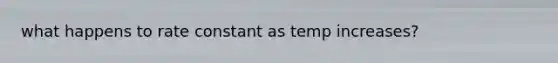 what happens to rate constant as temp increases?