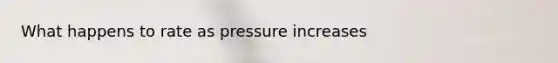 What happens to rate as pressure increases