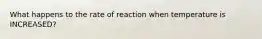 What happens to the rate of reaction when temperature is INCREASED?