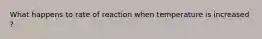 What happens to rate of reaction when temperature is increased ?