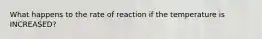 What happens to the rate of reaction if the temperature is INCREASED?