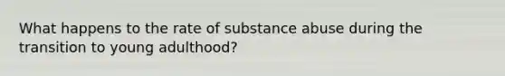 What happens to the rate of substance abuse during the transition to young adulthood?