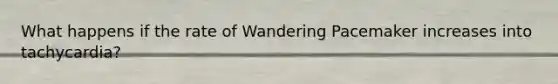 What happens if the rate of Wandering Pacemaker increases into tachycardia?