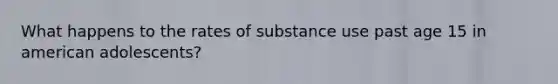 What happens to the rates of substance use past age 15 in american adolescents?