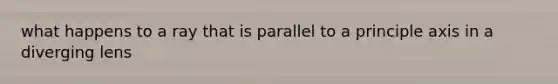 what happens to a ray that is parallel to a principle axis in a diverging lens