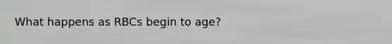 What happens as RBCs begin to age?