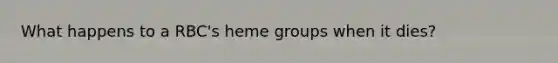 What happens to a RBC's heme groups when it dies?