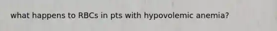 what happens to RBCs in pts with hypovolemic anemia?