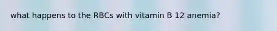 what happens to the RBCs with vitamin B 12 anemia?