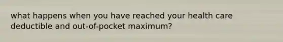 what happens when you have reached your health care deductible and out-of-pocket maximum?
